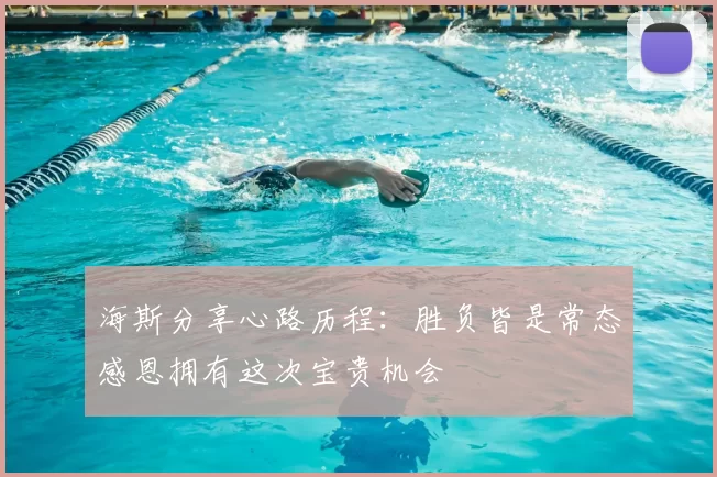 海斯分享心路历程:胜负皆是常态感恩拥有这次宝贵机会
