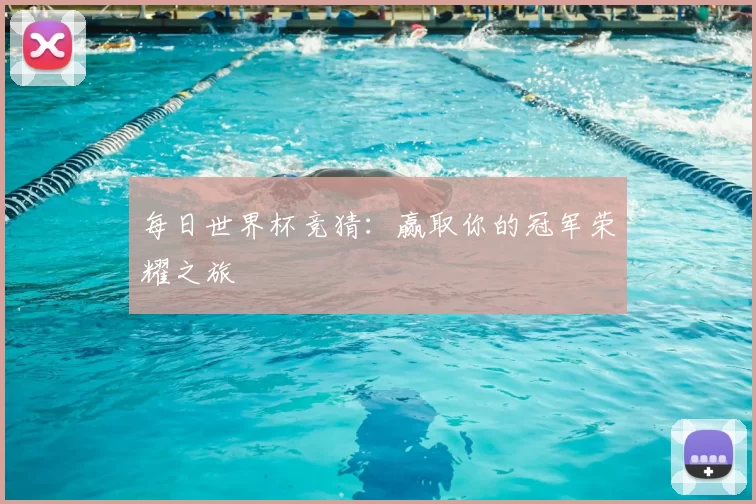每日世界杯竞猜:赢取你的冠军荣耀之旅