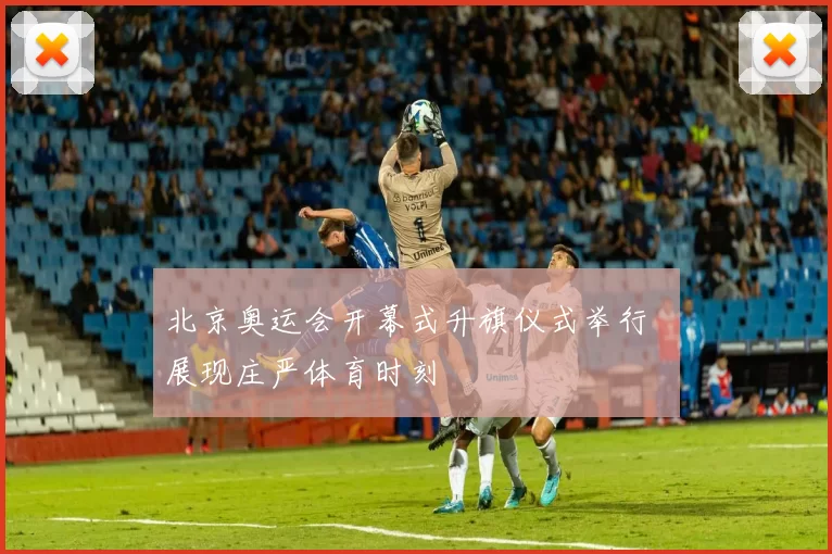 北京奥运会开幕式升旗仪式举行 展现庄严体育时刻