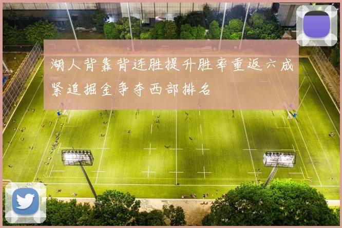 湖人背靠背连胜提升胜率重返六成紧追掘金争夺西部排名