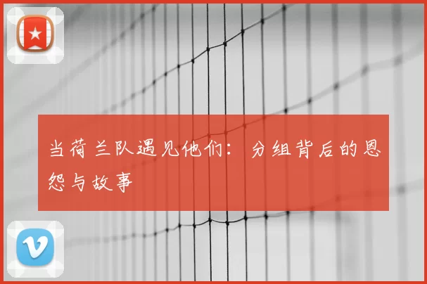 当荷兰队遇见他们:分组背后的恩怨与故事