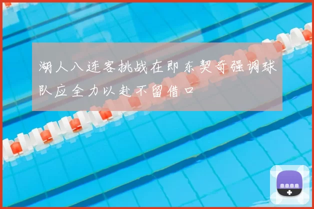 湖人八连客挑战在即东契奇强调球队应全力以赴不留借口