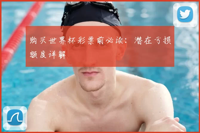 购买世界杯彩票前必读:潜在亏损额度详解