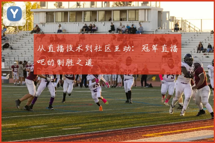 从直播技术到社区互动:冠军直播吧的制胜之道