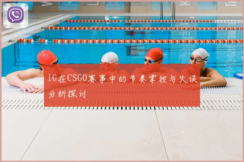 IG在CSGO赛事中的节奏掌控与失误分析探讨