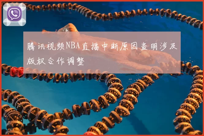 腾讯视频NBA直播中断原因查明涉及版权合作调整